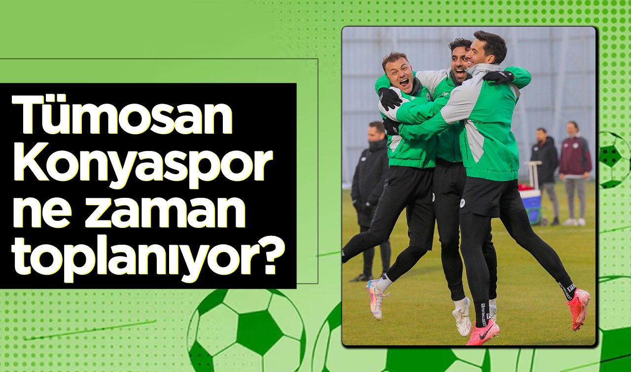  Tümosan Konyaspor ne zaman toplanıyor?