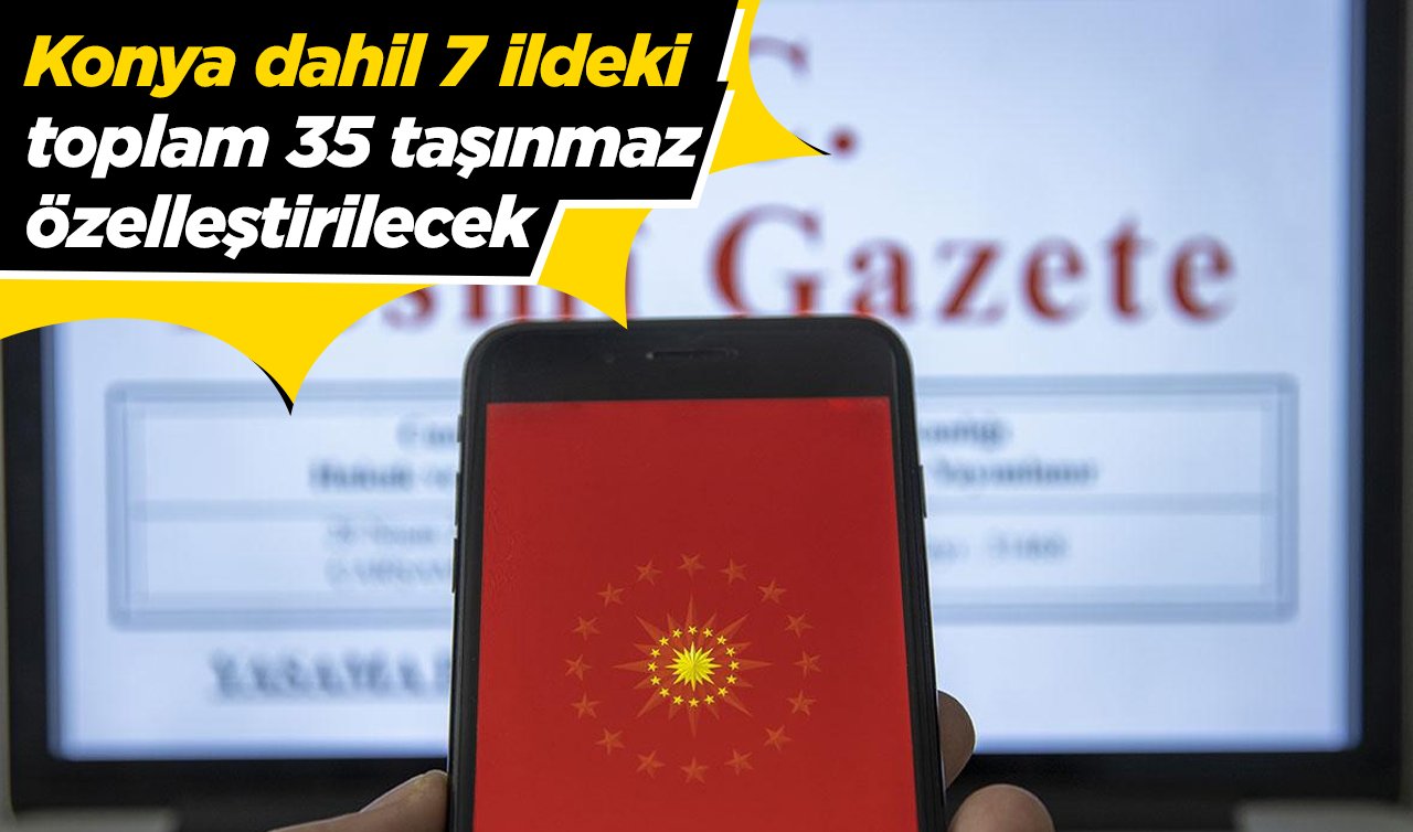 Resmi Gazete’de yayımlandı! Konya dahil 7 ildeki toplam 35 taşınmaz özelleştirilecek