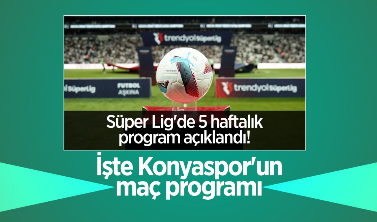 Süper Lig’de 5 haftalık program açıklandı! İşte Konyaspor’un maç programı 