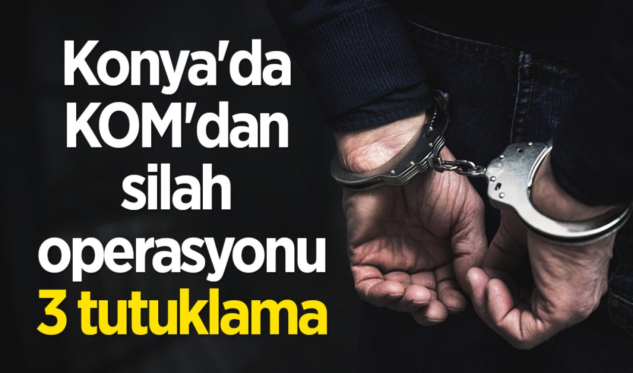  Konya’da KOM’dan silah operasyonu: 3 tutuklama