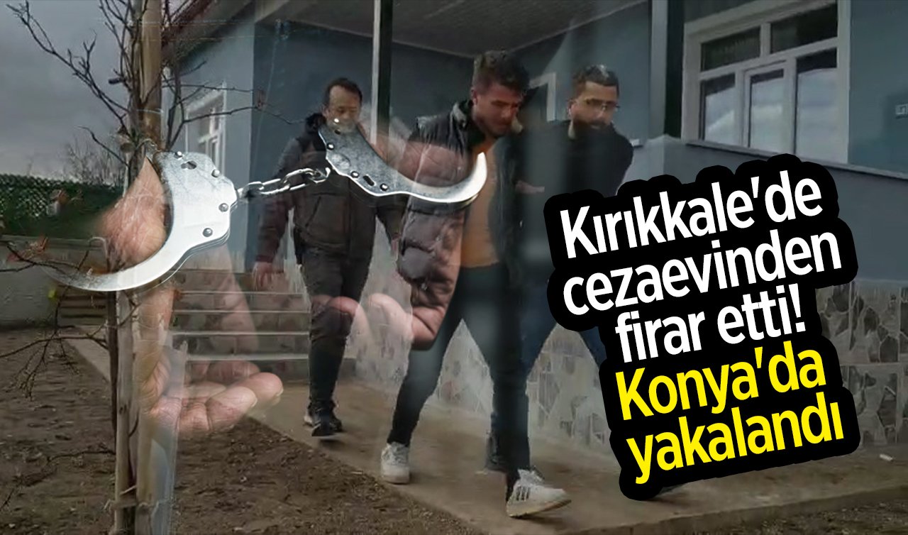 Kırıkkale’de cezaevinden firar etti! Konya’da yakalandı