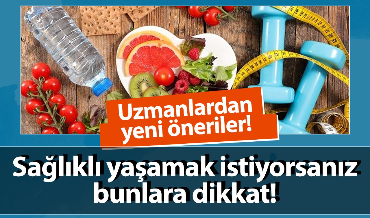 Uzmanlardan yeni öneriler! Sağlıklı yaşamak istiyorsanız bunlara dikkat