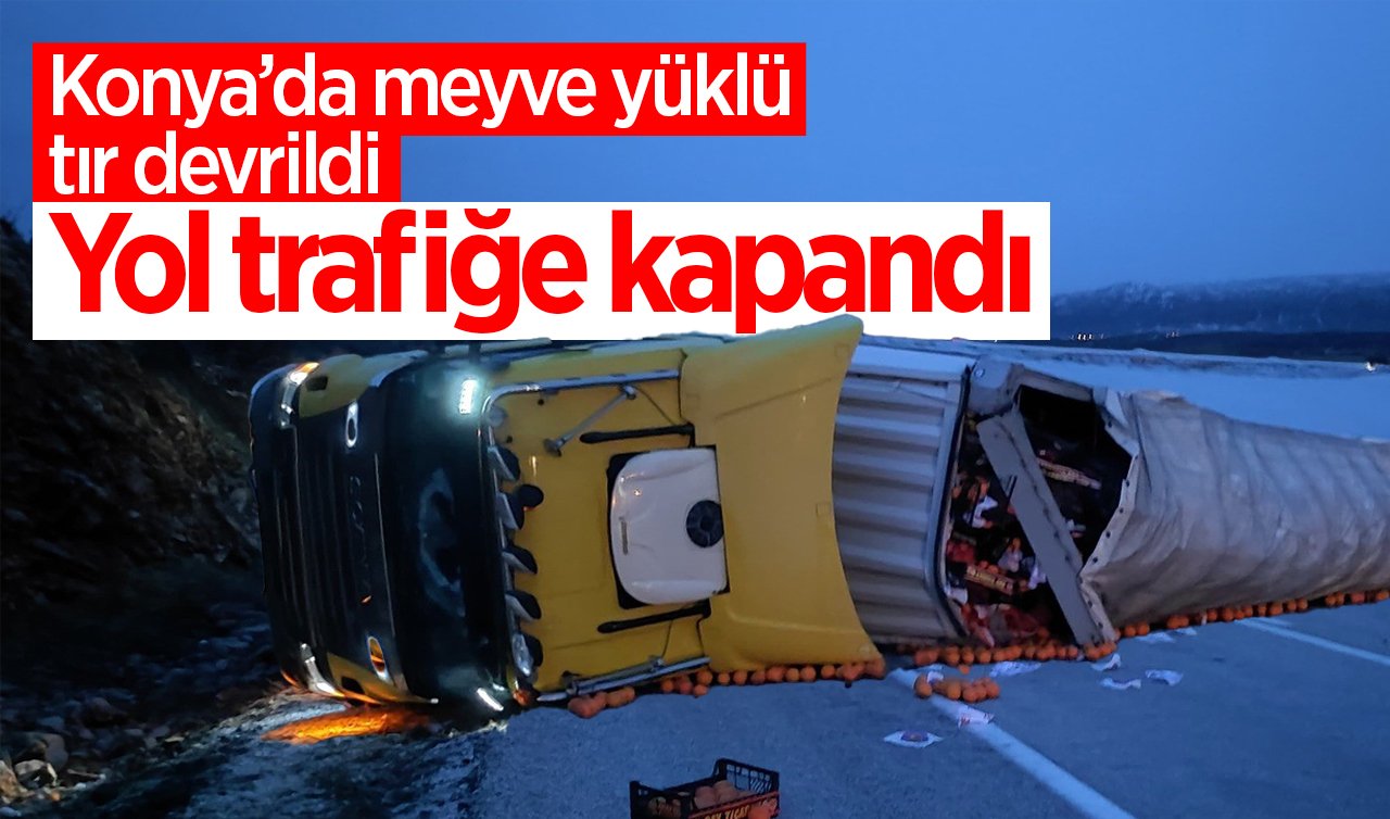 Konya’da meyve yüklü tır devrildi: Yol trafiğe kapandı