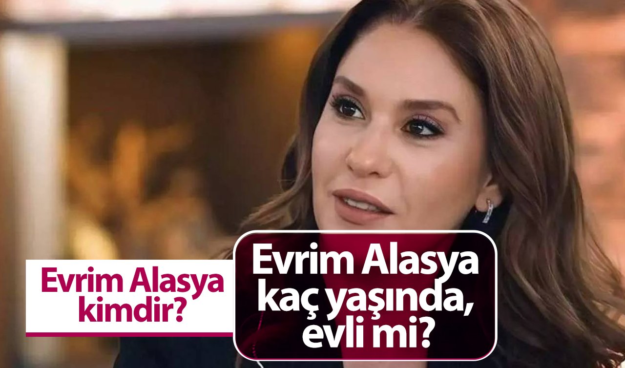 Kızılcık Şerbeti’nin parlayan yıldızı Evrim Alasya kimdir? Kaç yaşında ve evli mi?