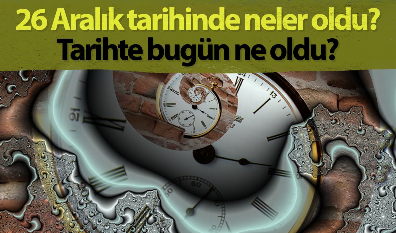 Tarihte bugün ne oldu? 26 Aralık tarihinde Türkiye’de ve dünyada neler yaşandı?