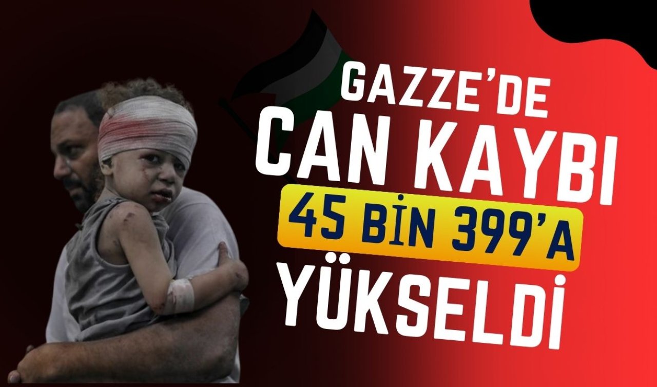 Gazze’de can kaybı 45 bin 399’a yükseldi