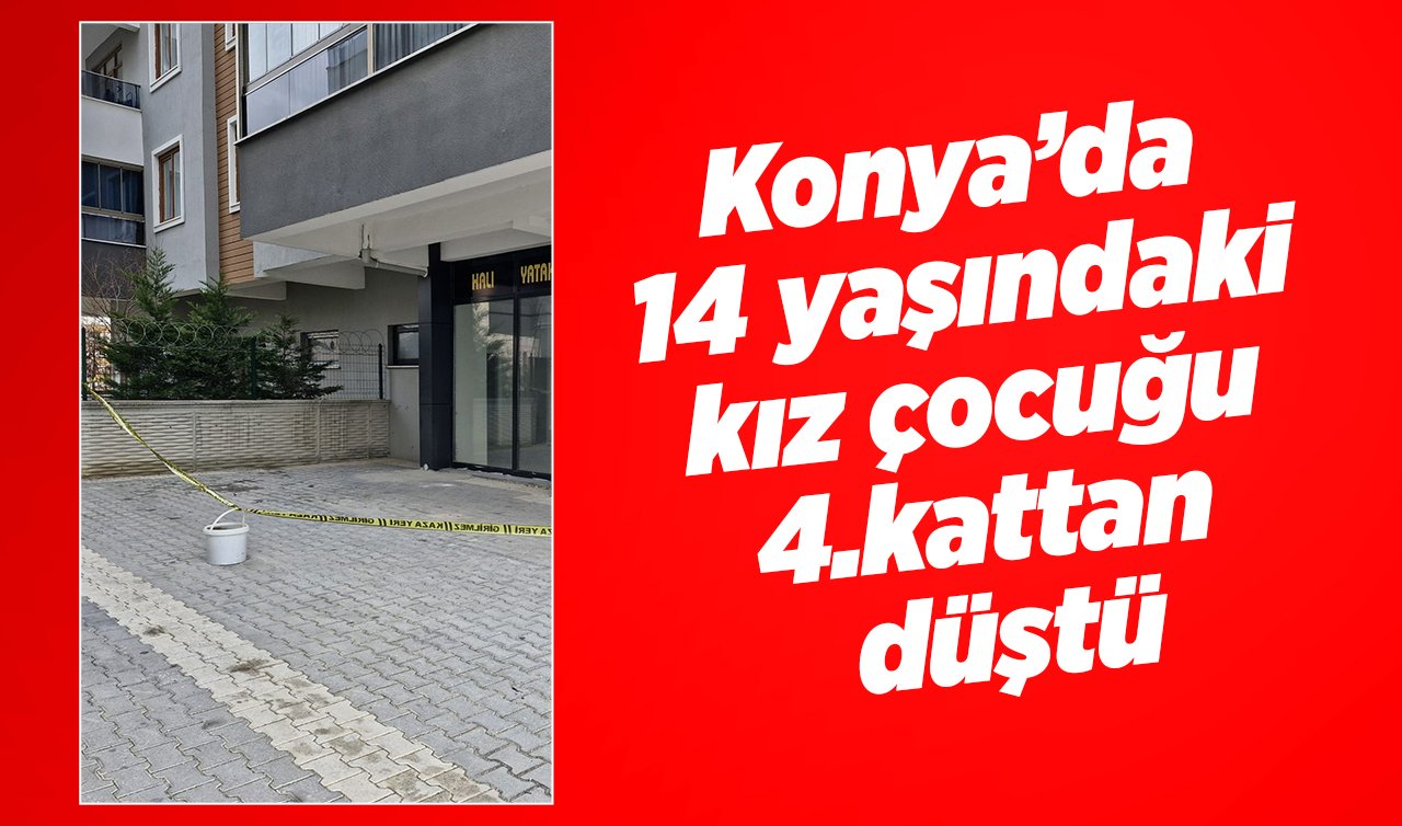 Konya’da 14 yaşındaki kız çocuğu 4.kattan düştü