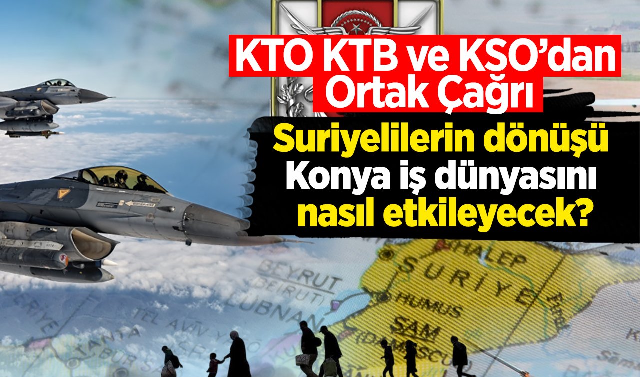  Suriyelilerin dönüşü Konya iş dünyasını nasıl etkileyecek?  Konya iş dünyasından ortak açıklama geldi!