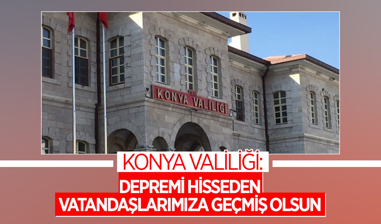 Konya Valiliği: Depremi hisseden vatandaşlarımıza geçmiş olsun 