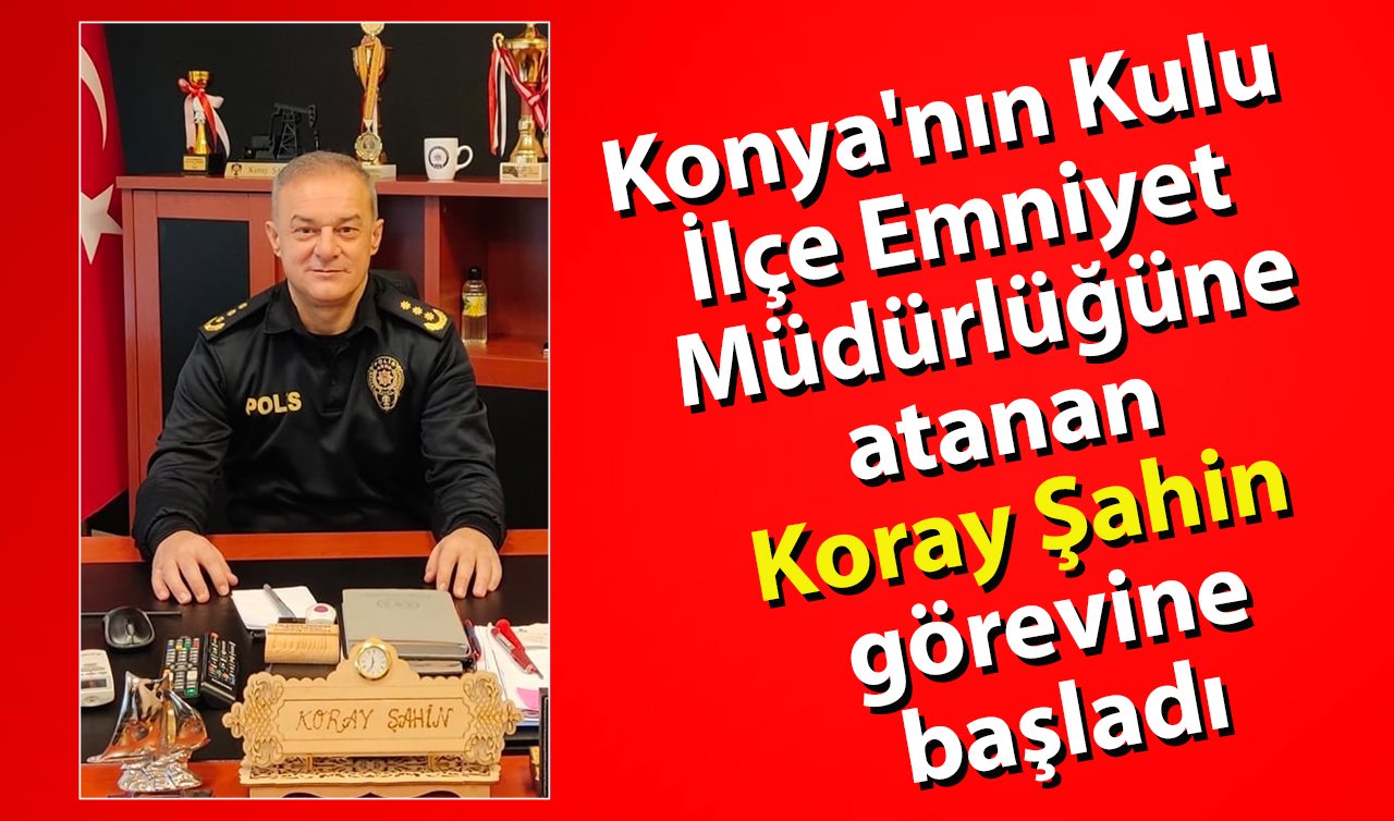 Konya’nın Kulu İlçe Emniyet Müdürlüğüne atanan Koray Şahin görevine başladı