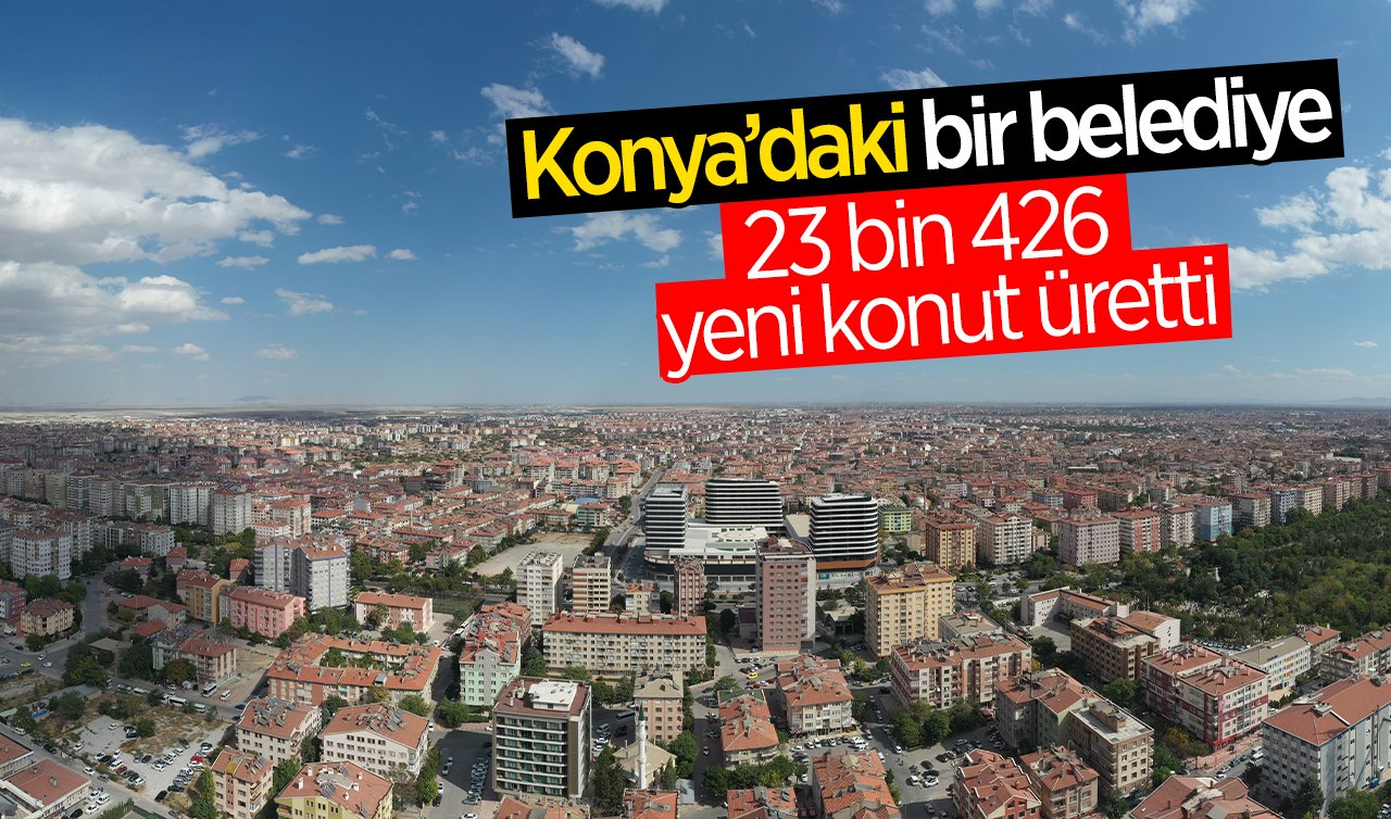 Konya’daki bir belediye 23 bin 426 yeni konut üretti