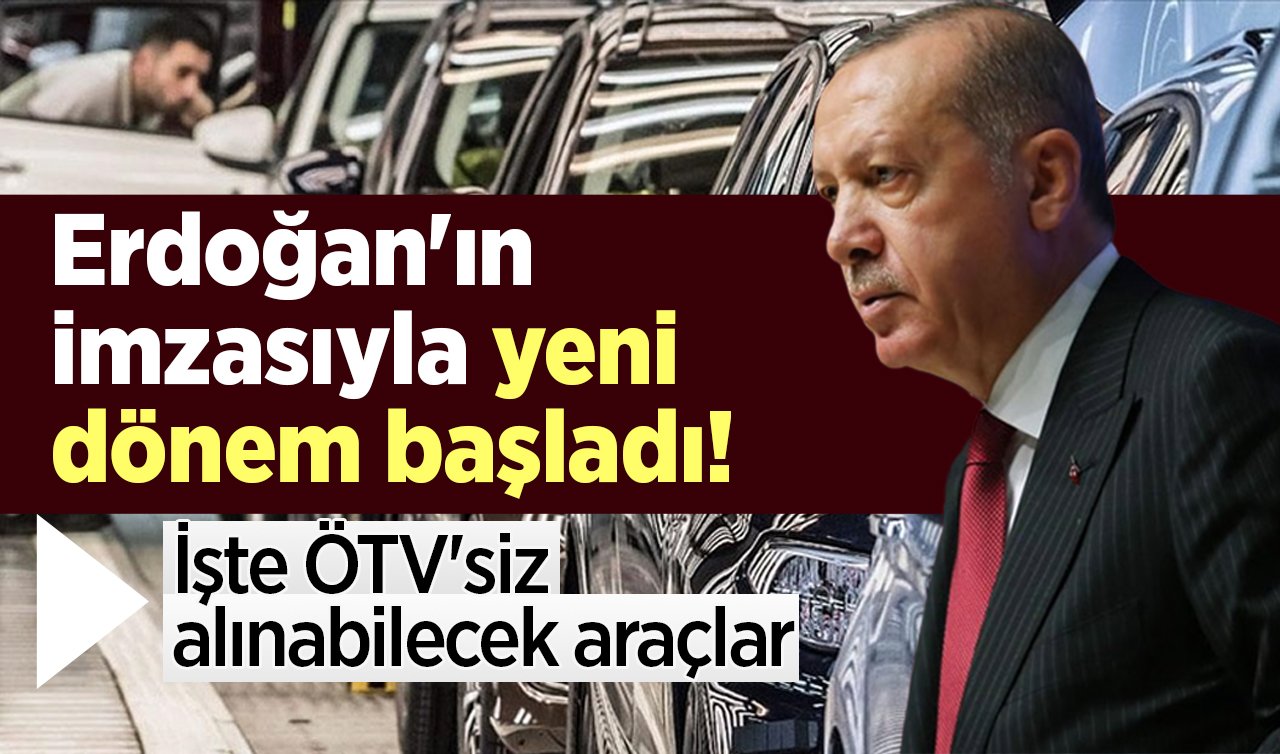 Erdoğan’ın imzasıyla yeni dönem başladı! İşte ÖTV’siz alınabilecek araçlar