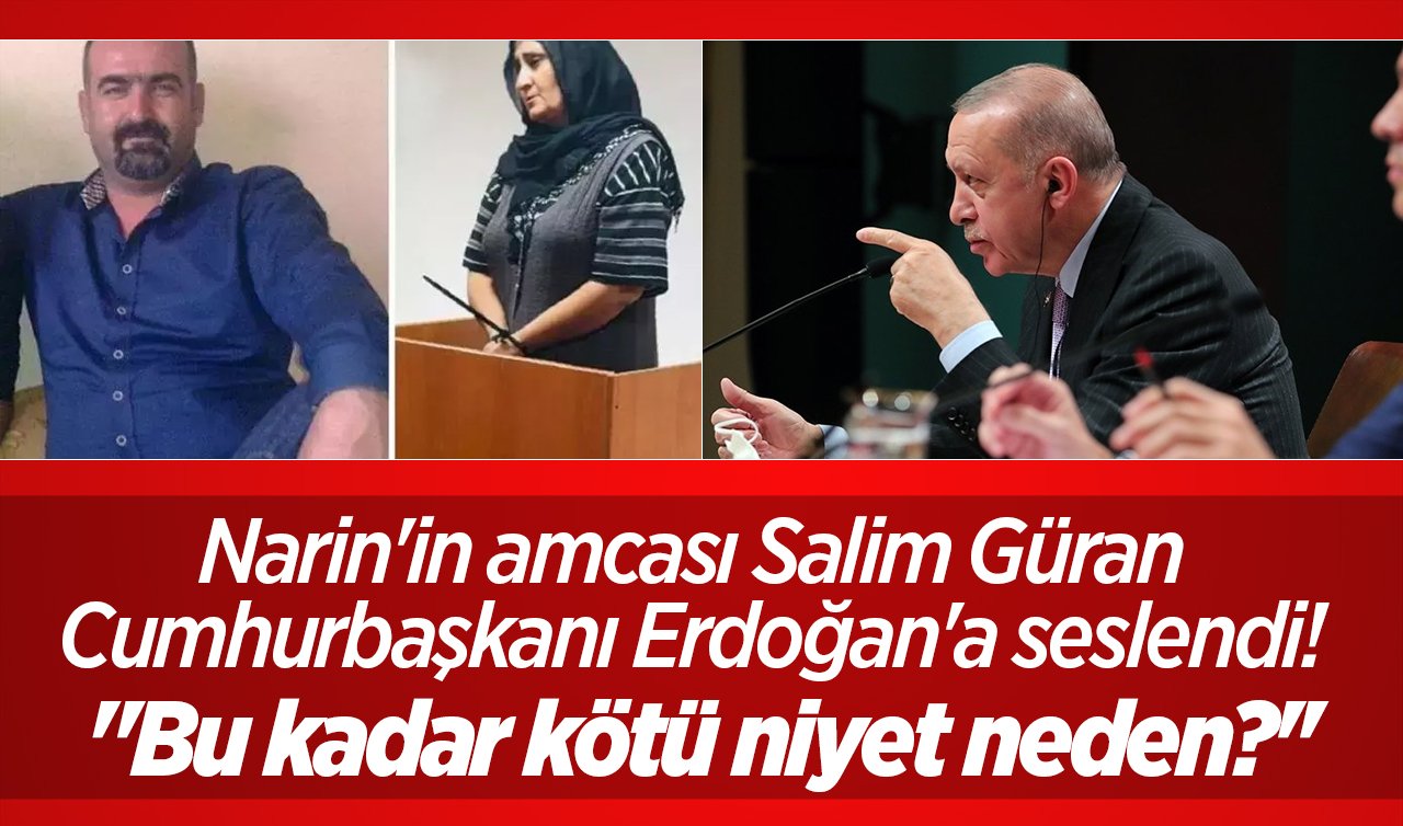 Narin’in amcası Salim Güran Cumhurbaşkanı Erdoğan’a seslendi! “Bu kadar kötü niyet neden?’’