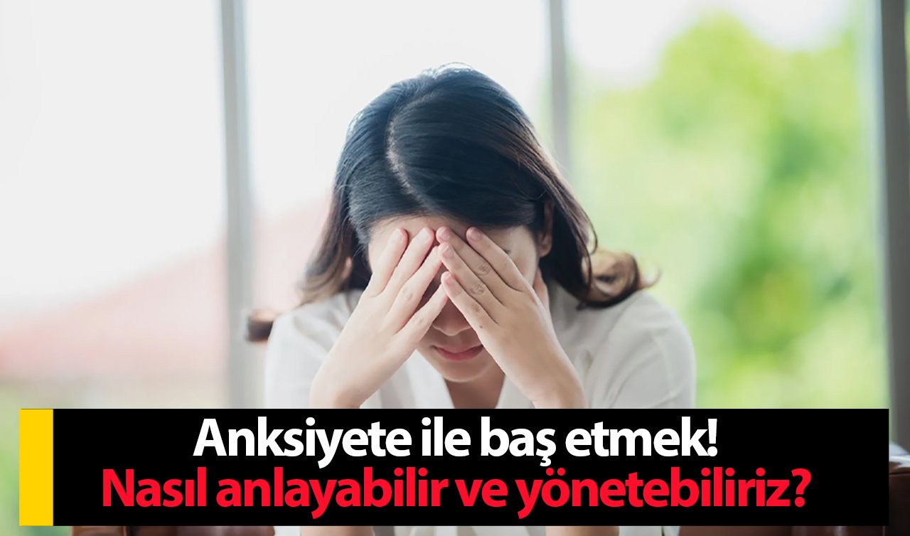 Anksiyete ile baş etmek! Nasıl anlayabilir ve yönetebiliriz?