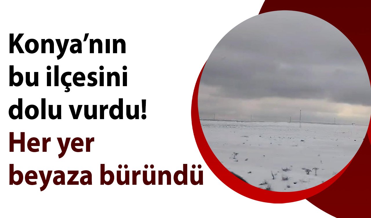 Konya’nın bu ilçesini dolu vurdu! Her yer beyaza büründü