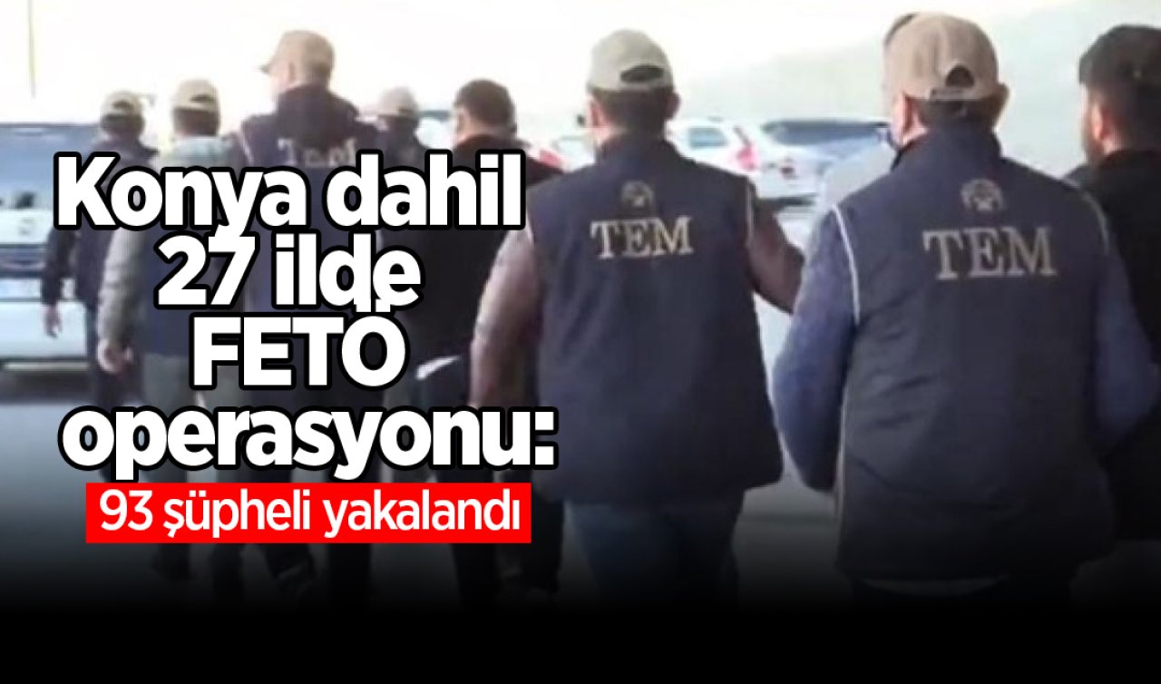 Konya dahil 27 ilde FETÖ operasyonu: 93 şüpheli yakalandı