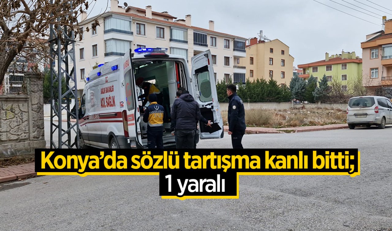 Konya’da sözlü tartışma kanlı bitti; 1 yaralı 