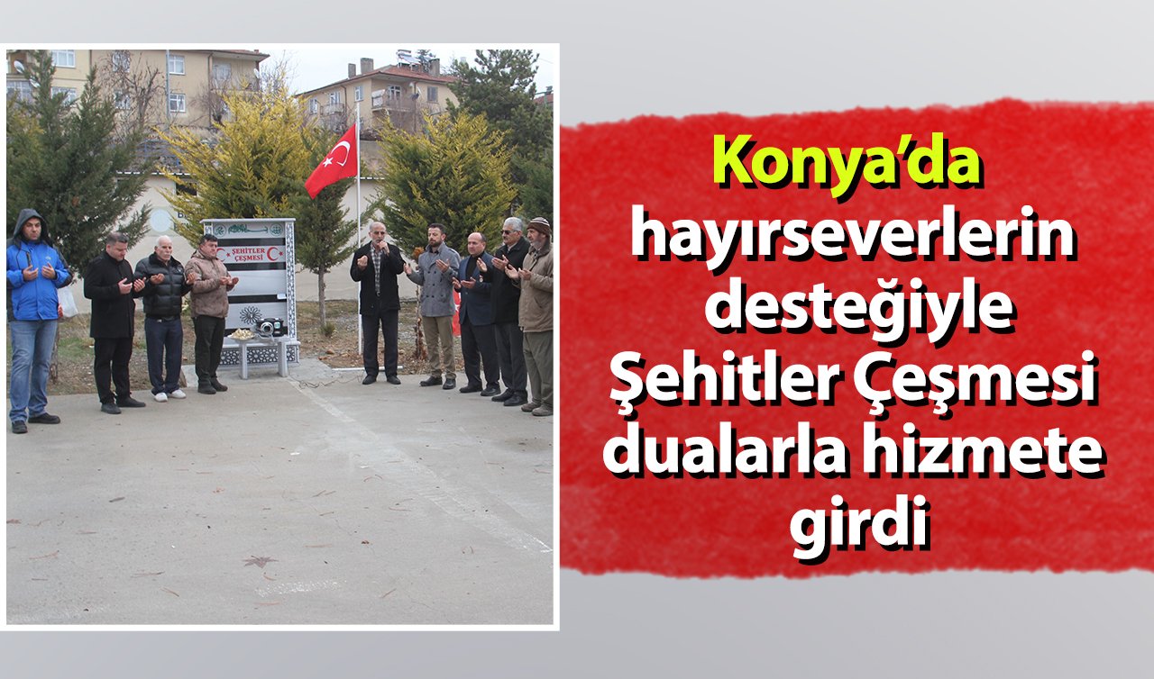 Konya’da hayırseverlerin desteğiyle Şehitler Çeşmesi dualarla hizmete girdi