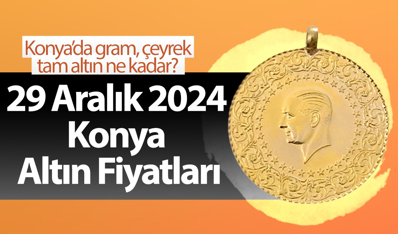 29 Aralık 2024 Konya Altın Fiyatları | Konya’da gram, çeyrek, tam altın ne kadar?