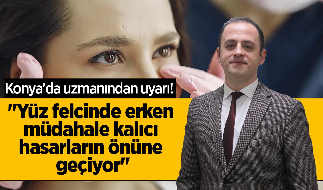 Konya’da uzmanından uyarı! “Yüz felcinde erken müdahale kalıcı hasarların önüne geçiyor’’