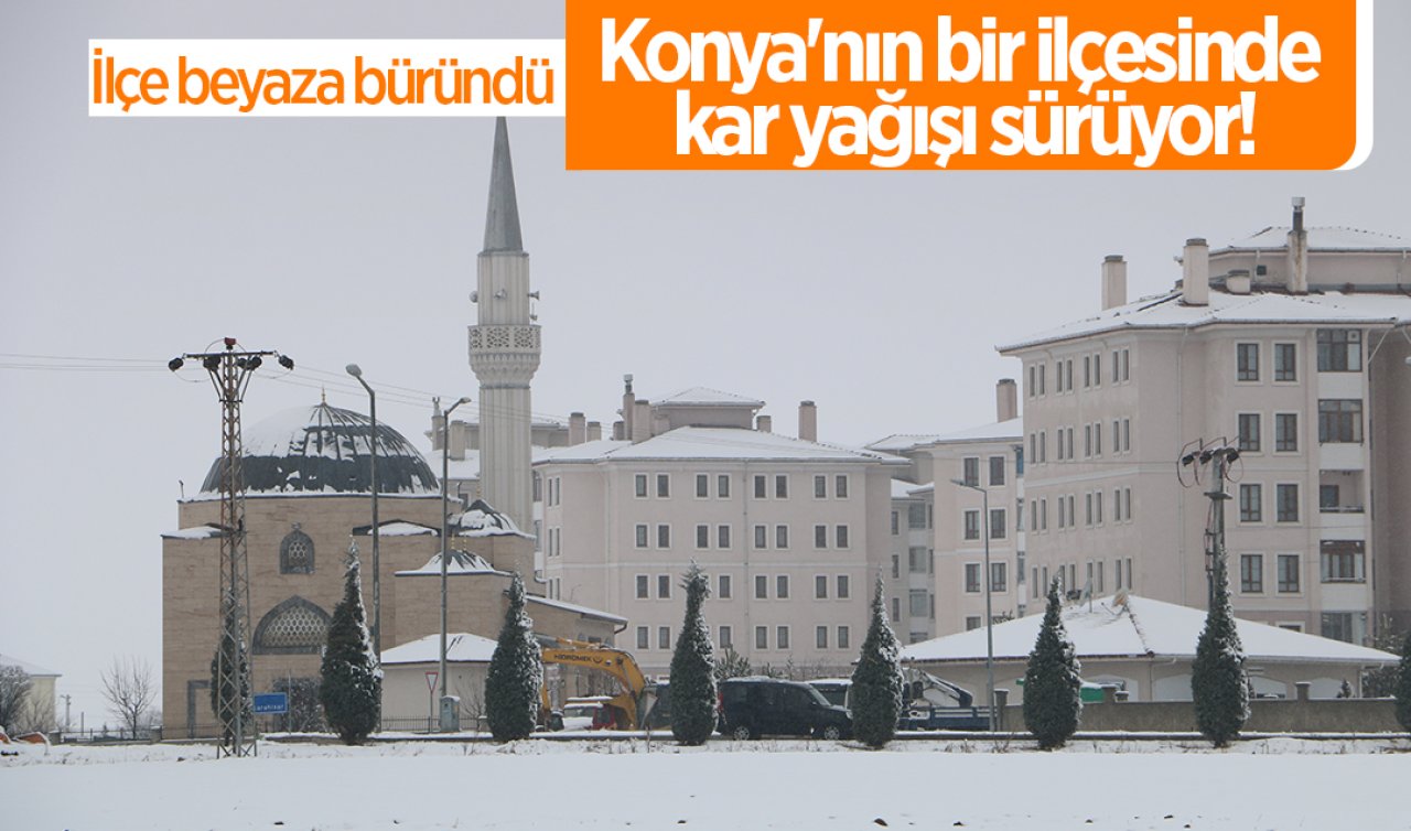 Konya’nın bir ilçesinde kar yağışı sürüyor! İlçe beyaza büründü 