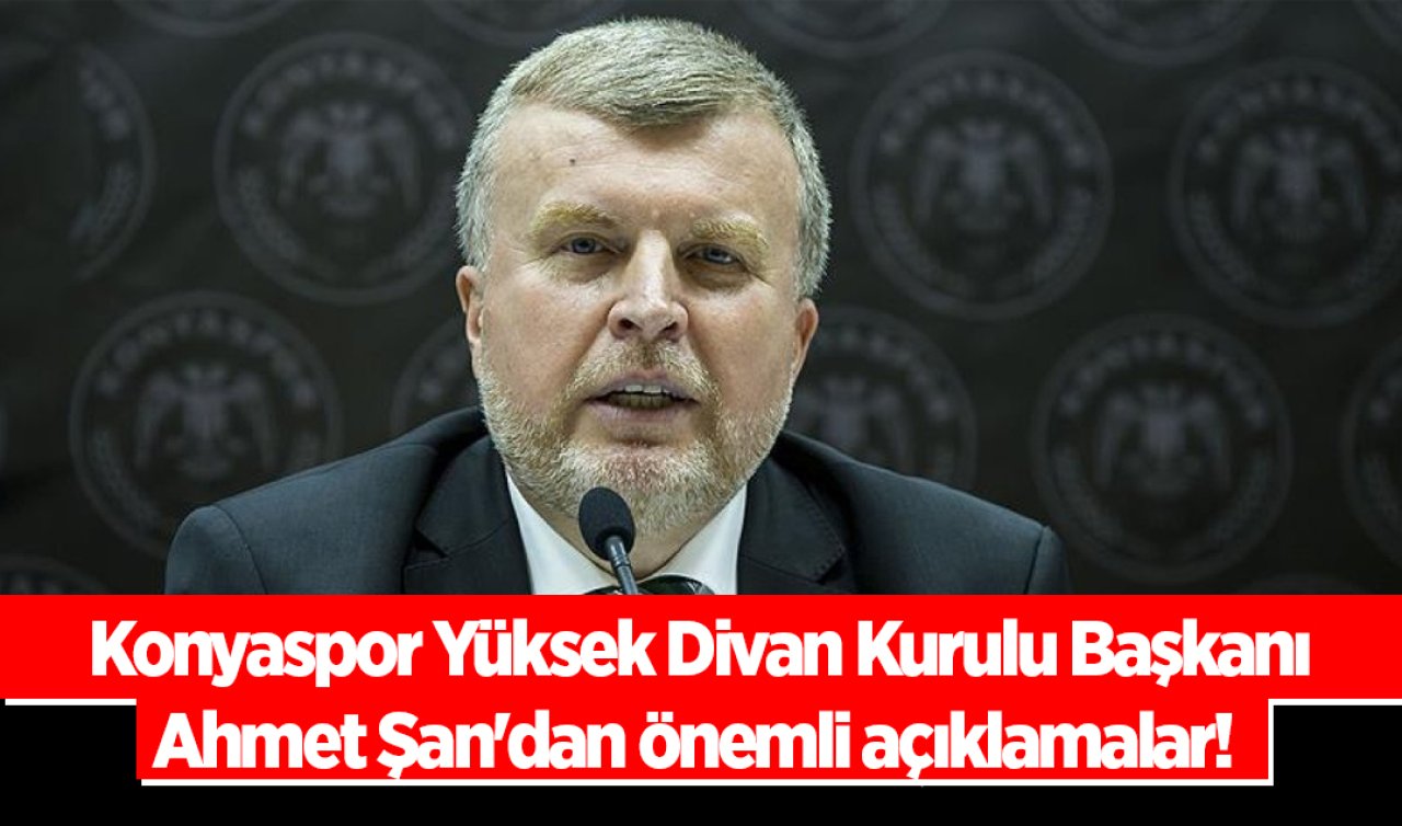 Konyaspor Yüksek Divan Kurulu Başkanı Şan’dan önemli açıklamalar!  