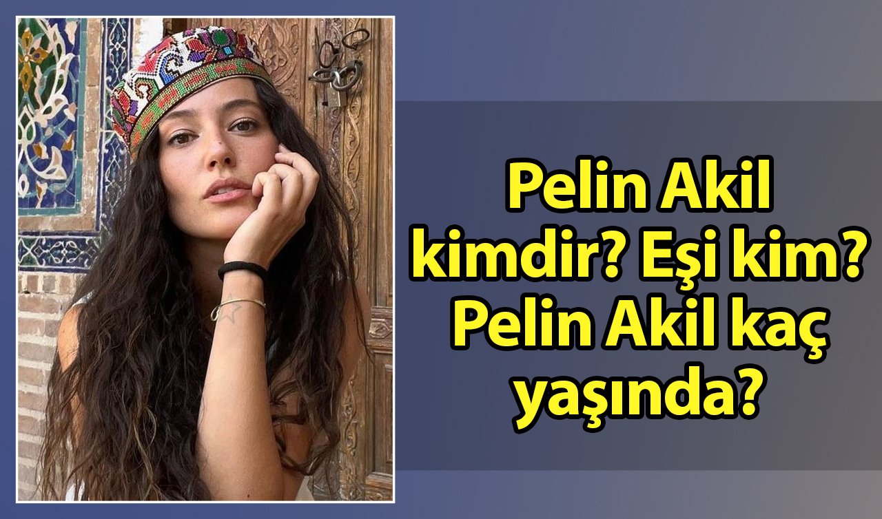 Pelin Akil kimdir? Eşi kim? Pelin Akil kaç yaşında?