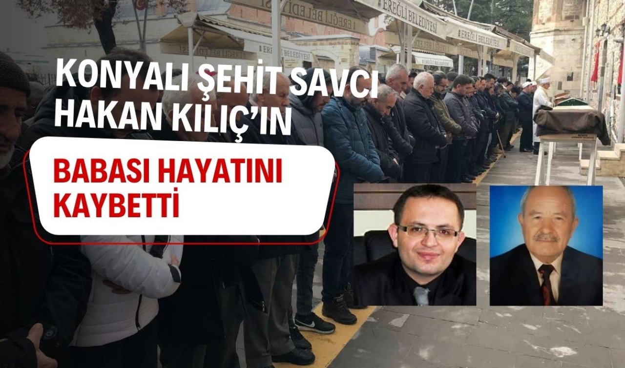 Konyalı Şehit Savcı Hakan Kılıç’ın babası hayatını kaybetti