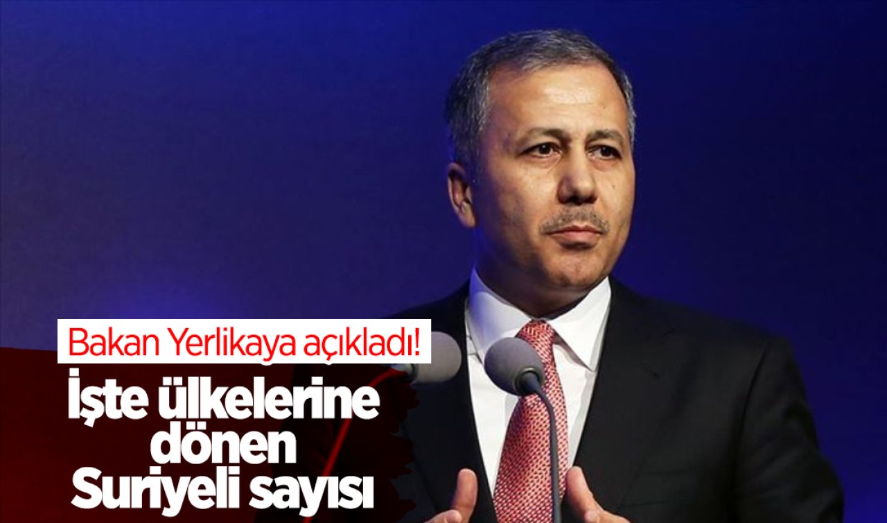 Bakan Yerlikaya açıkladı! İşte ülkelerine dönen Suriyeli sayısı