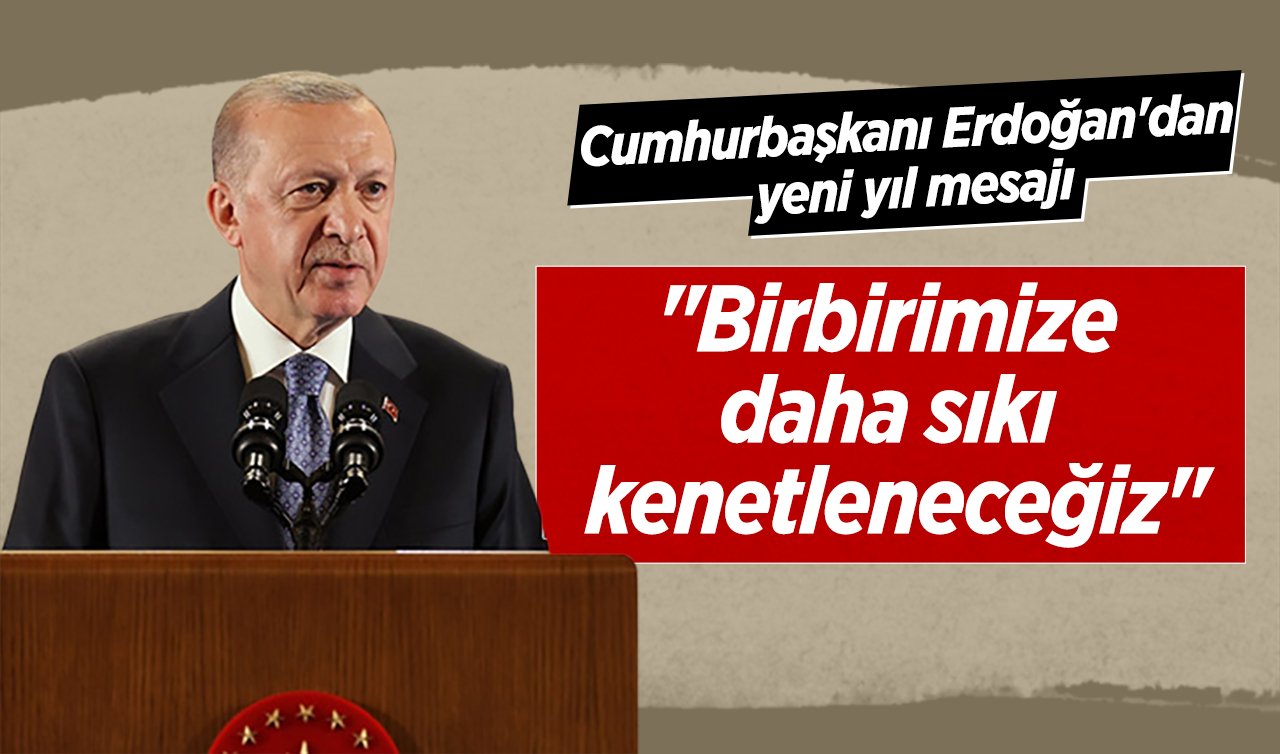 Cumhurbaşkanı Erdoğan’dan yeni yıl mesajı: “Birbirimize daha sıkı kenetleneceğiz’’