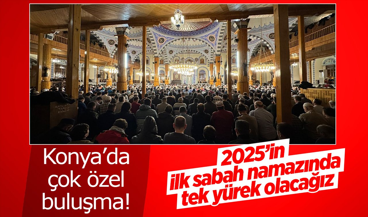 Konya’da çok özel buluşma! 2025’in ilk sabah namazında tek yürek olacağız 