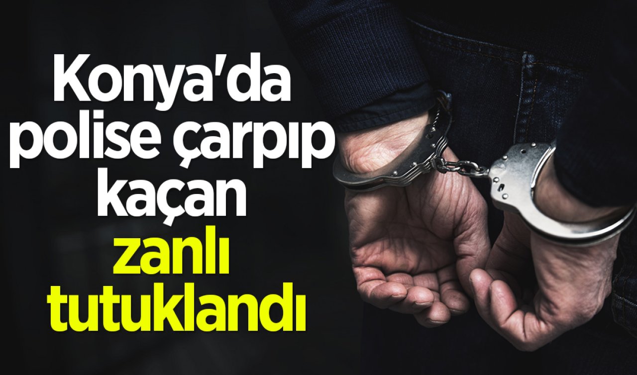 Konya’da polise çarpıp kaçan zanlı tutuklandı