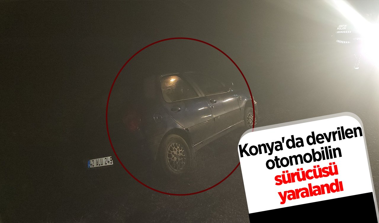 Konya’da devrilen otomobilin sürücüsü yaralandı