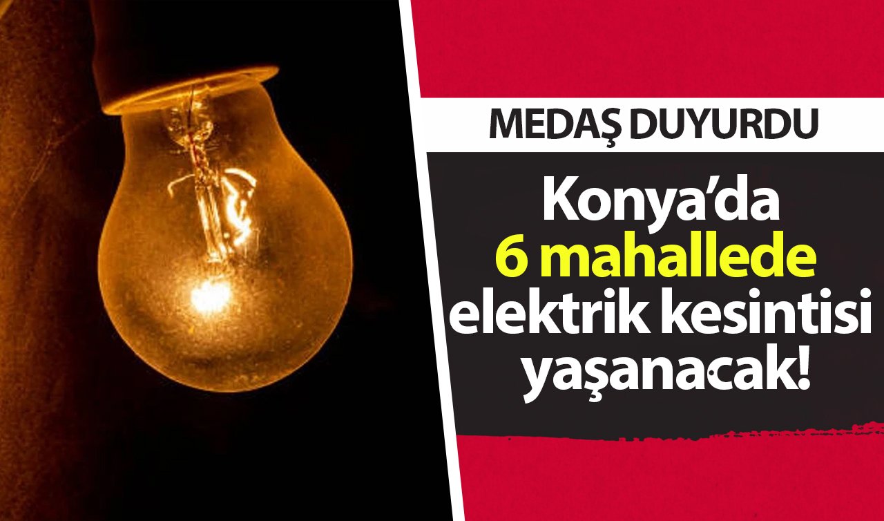 MEDAŞ UYARDI | Konya’da 6 mahallede elektrik kesintisi yaşanacak!