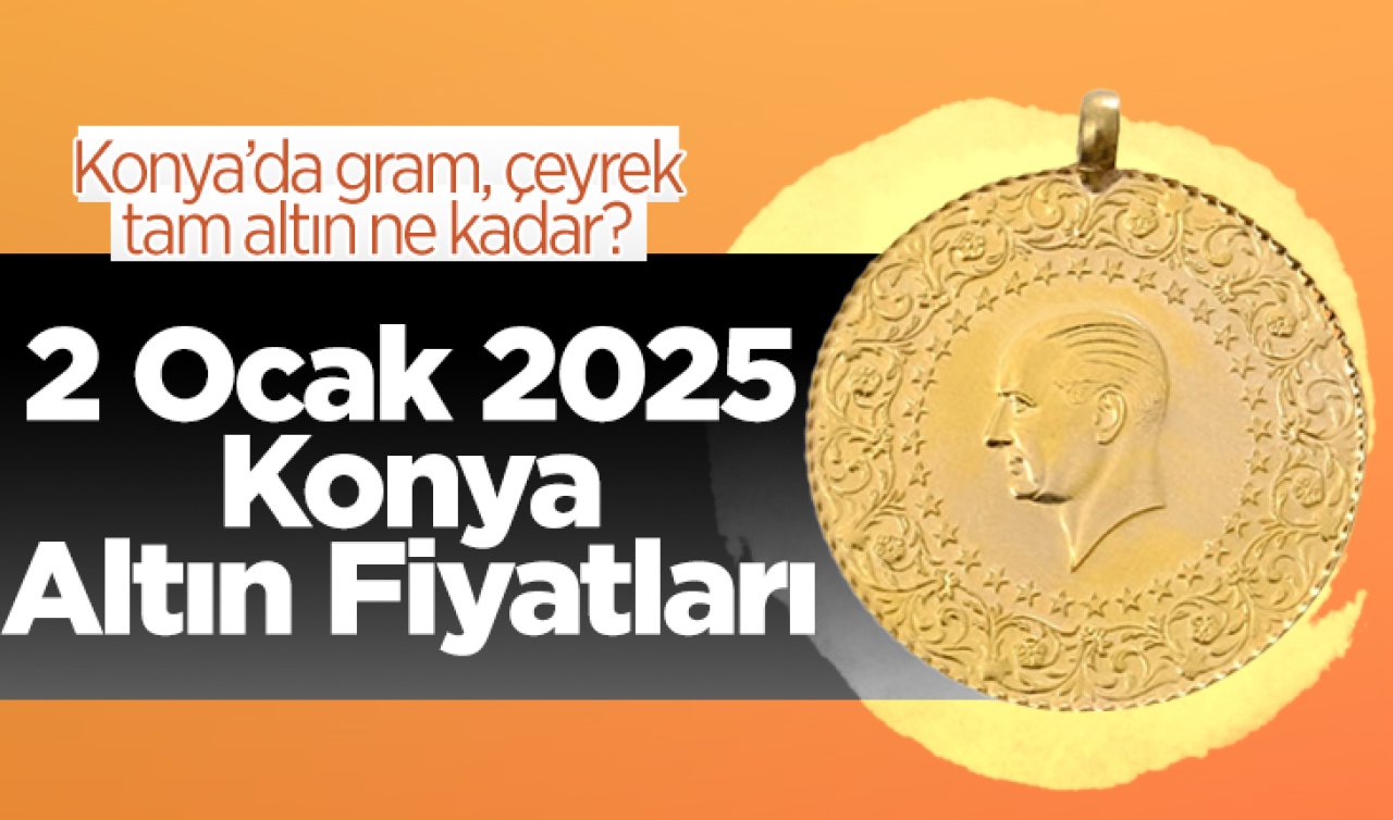 2 Ocak 2025 Konya Altın Fiyatları | Konya’da gram, çeyrek, tam altın ne kadar?