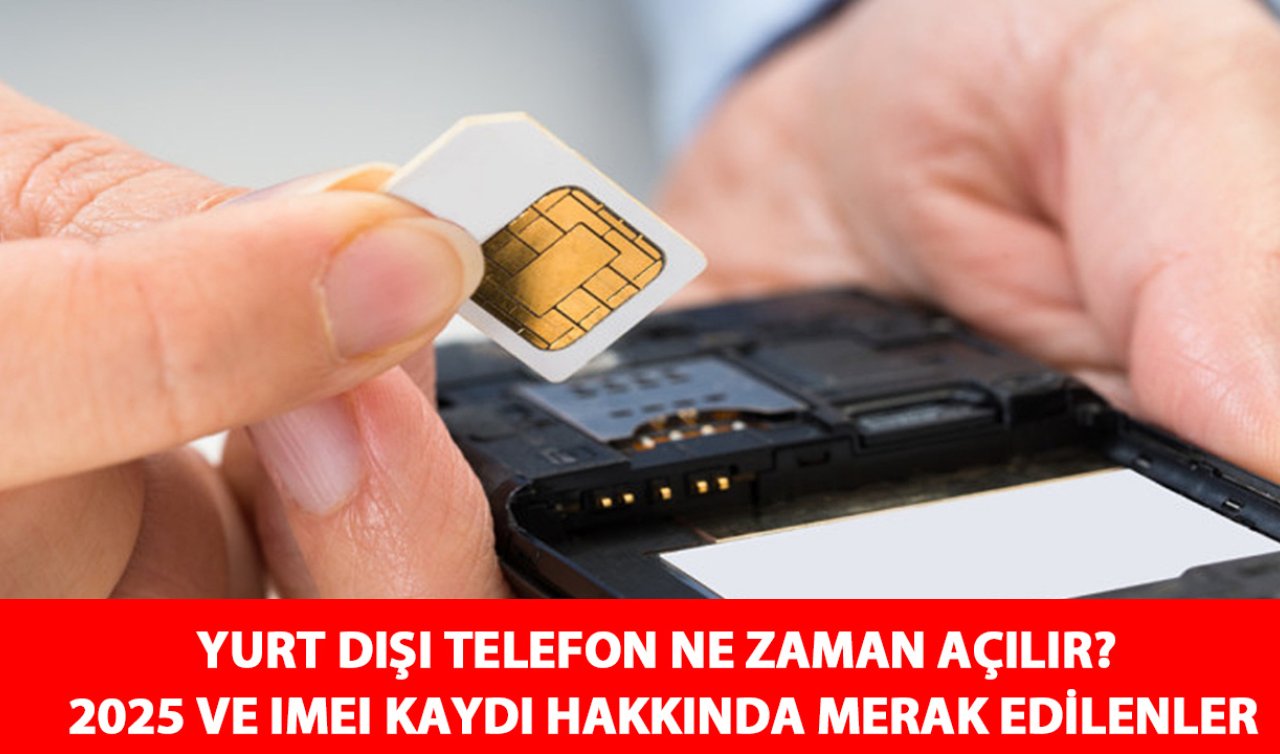 Yurt Dışı Telefon Ne Zaman Açılır? IMEI Kayıt Süresi Ne Zamana Kadar? 2025 IMEI Kayıt Harcı Ne Kadar Oldu?