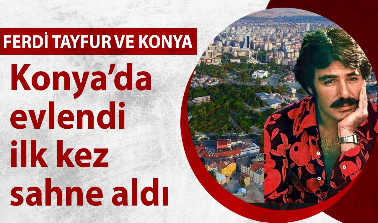  Ferdi Tayfur ve Konya! Konya’da evlendi ilk kez sahne aldı