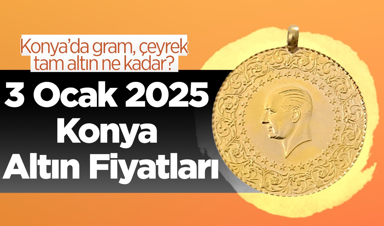 3 Ocak 2025 Konya Altın Fiyatları | Konya’da gram, çeyrek, tam altın ne kadar?