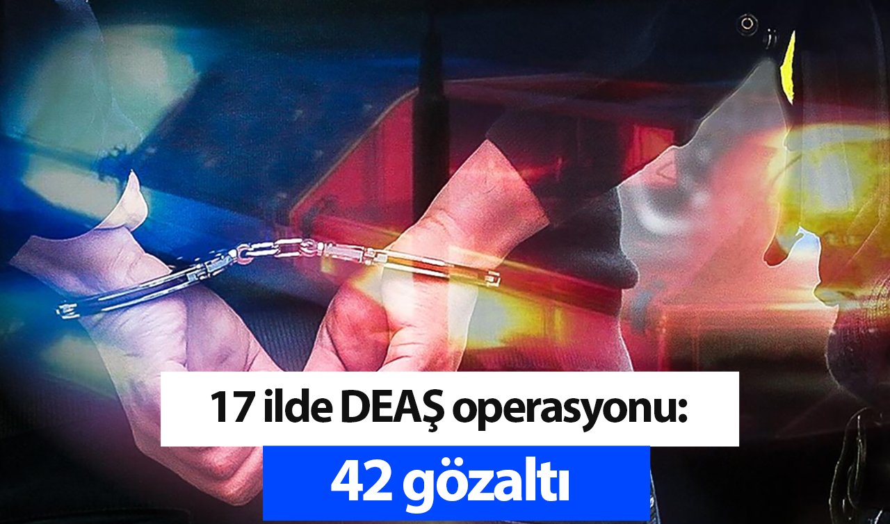 17 ilde DEAŞ operasyonu: 42 gözaltı