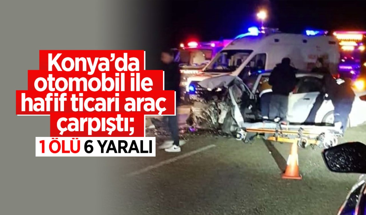 Konya’da otomobil ile hafif ticari araç çarpıştı; 1 ölü 6 yaralı