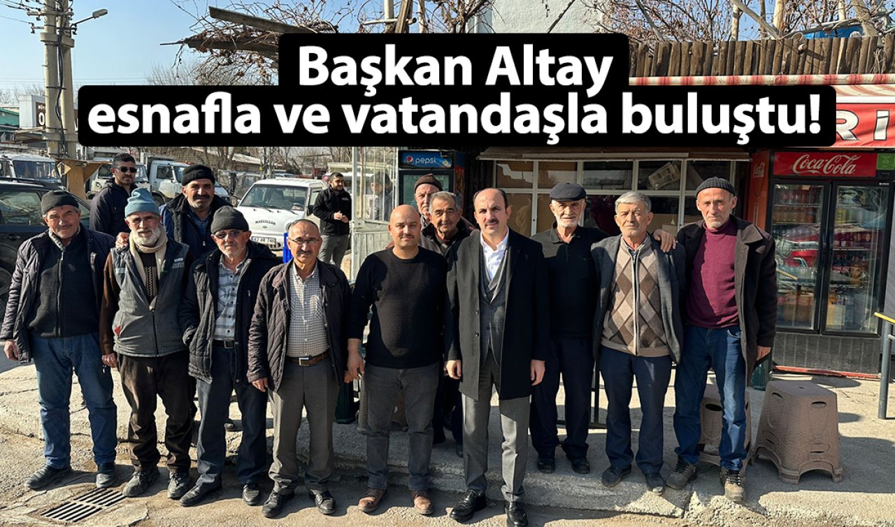 Başkan Altay esnafla ve vatandaşla buluştu! 