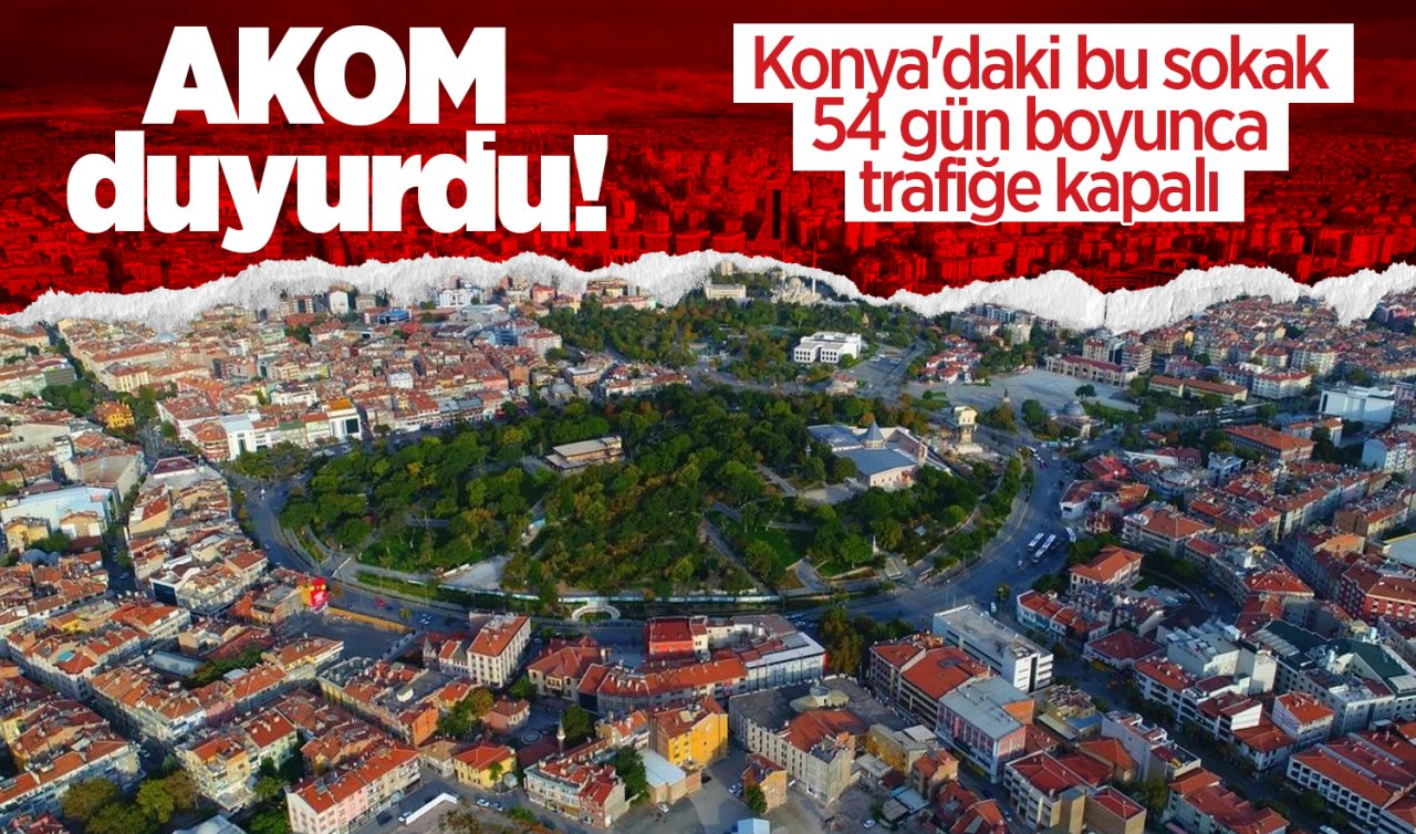 AKOM duyurdu! Konya’daki bu sokak 54 gün boyunca trafiğe kapalı 