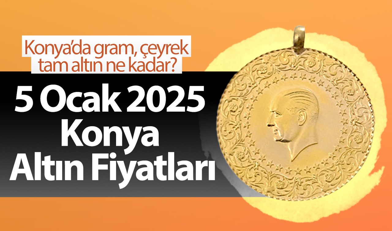 5 Ocak 2025 Konya Altın Fiyatları | Konya’da gram, çeyrek, tam altın ne kadar?