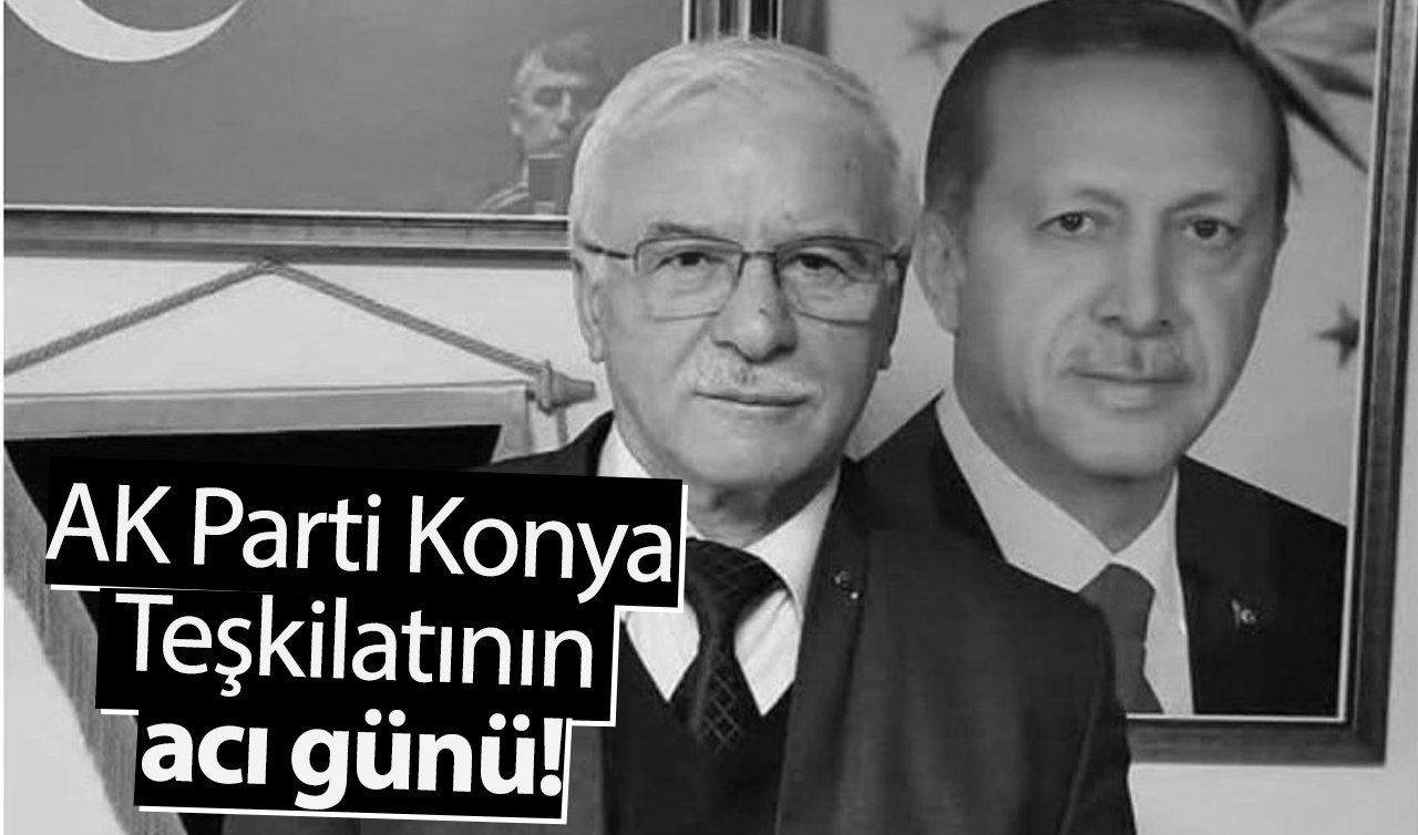 AK Parti Konya Teşkilatının acı günü! Eski ilçe başkanı hayatını kaybetti