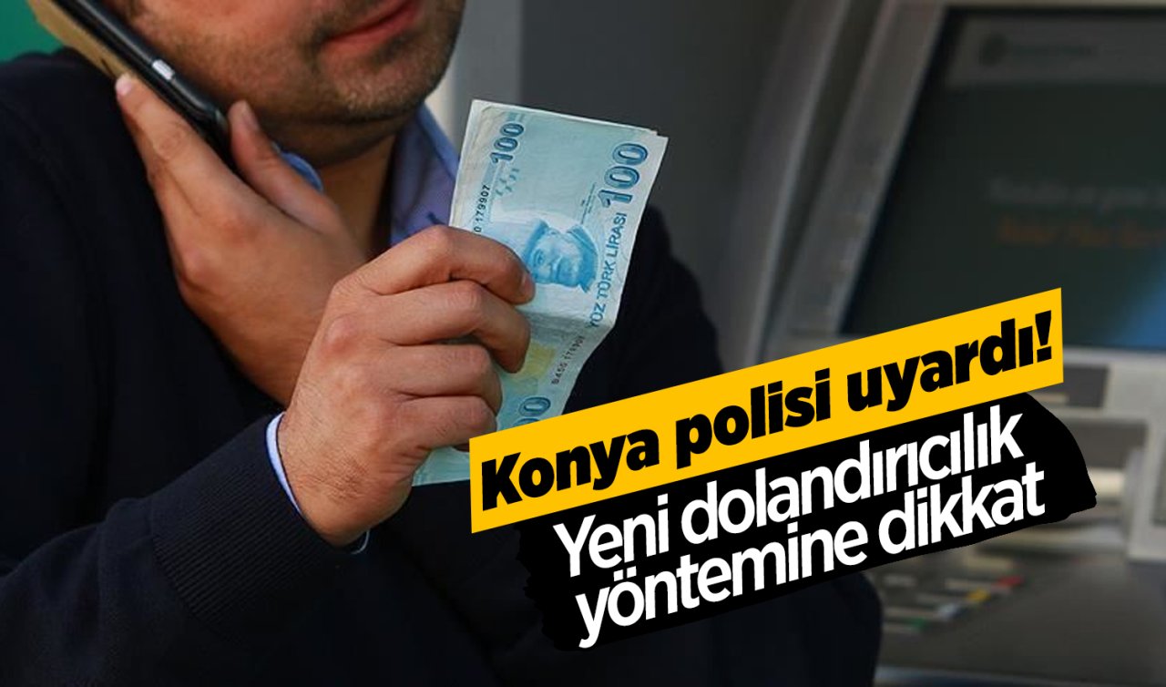 Konya polisi uyardı! Yeni dolandırıcılık yöntemine dikkat