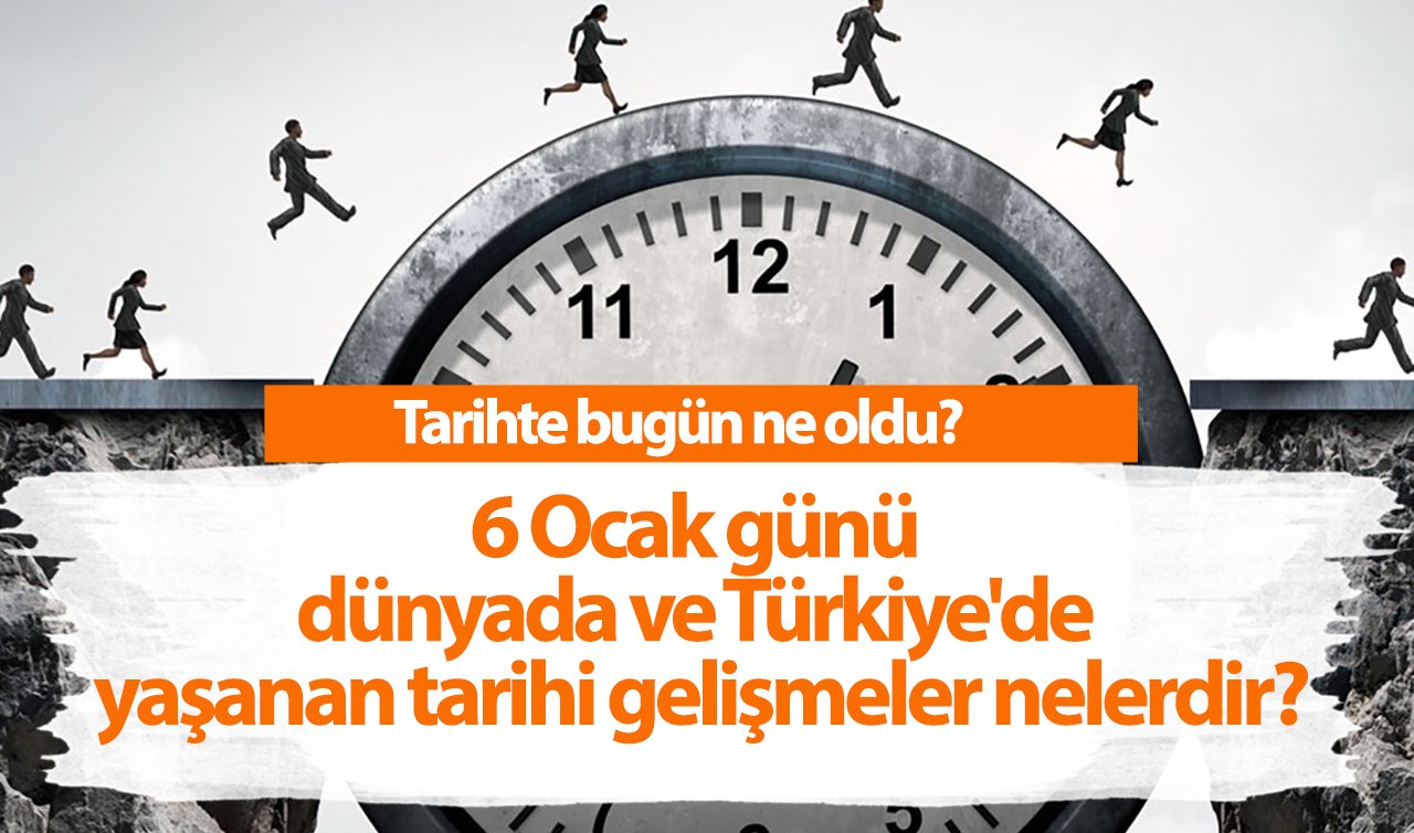 Tarihte bugün ne oldu?  6 Ocak günü dünyada ve Türkiye’de yaşanan tarihi gelişmeler nelerdir?