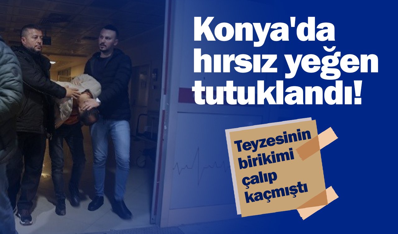  Konya’da hırsız yeğen tutuklandı! Teyzesinin birikimi çalıp kaçmıştı