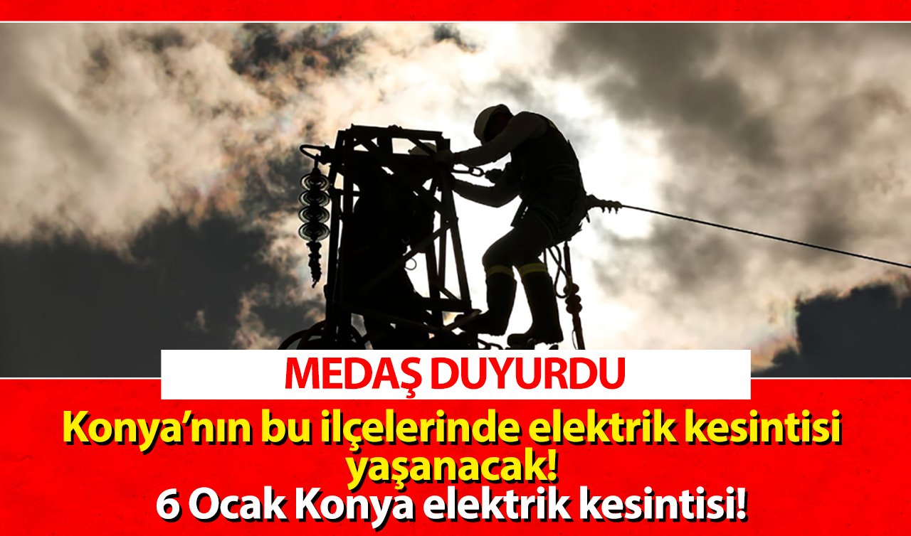 MEDAŞ UYARDI | Konya’nın bu 9 ilçesinde elektrik kesintisi yaşanacak! 6 Ocak Konya elektrik kesintisi! 