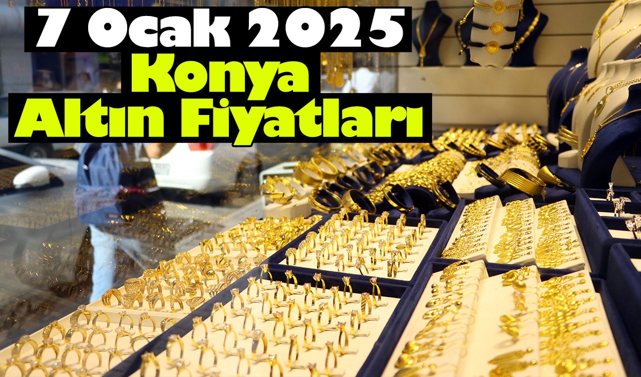 7 Ocak 2025 Salı Konya’da Altın fiyatları nasıl? Konya’da gram altın düştü mü? Konya’da gram, çeyrek, tam altın ne kadar?