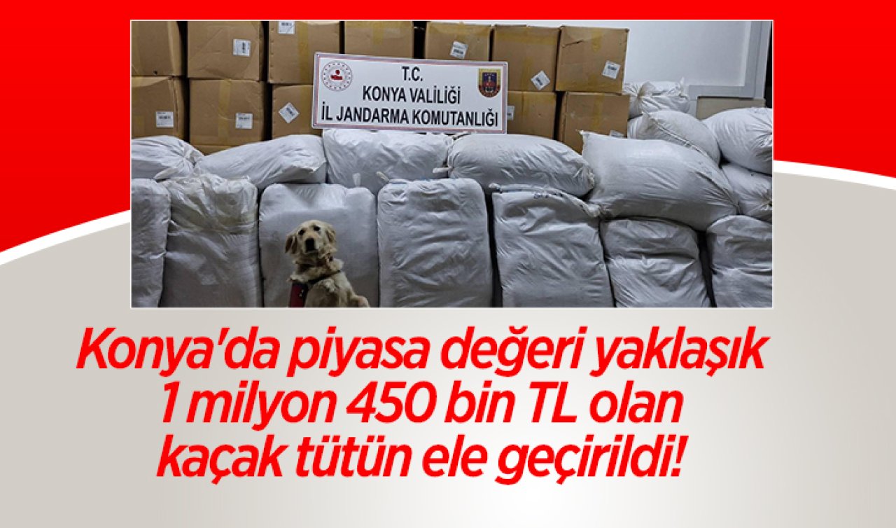 Konya’da piyasa değeri yaklaşık 1 milyon 450 bin TL olan kaçak tütün ele geçirildi! 